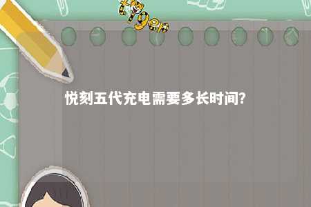 悦刻五代充电需要多长时间�？ 